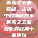聊斋之玉壶春瓶，古瓷中的神秘故事聊斋之玉壶春瓶最经典十首诗句  第1张