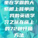 坐在学霸的大紫根上背单词，我的英语学习之旅在床上的72种扦插方法  第1张