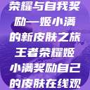 王者荣耀中的荣耀与自我奖励—姬小满的新皮肤之旅王者荣耀姬小满奖励自己的皮肤在线观看  第1张