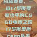 闪耀青春，一位17岁俄罗斯少年的CSGO电竞之路17岁俄罗斯csgo选手  第1张
