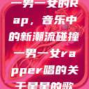 一男一女的Rap，音乐中的新潮流碰撞一男一女rapper唱的关于星星的歌  第1张