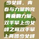 双手攀上两团少女峰，青春与力量的完美交融
青春的力量，双手攀上少女峰之巅双手攀上两团少女峰小说免费  第1张