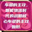 车多的主攻，智能物流时代的战略核心车多的主攻兽形  第1张