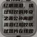 公孙离，泪红眼流泪，铁球轻咬的传奇之美公孙离眼流泪红脸咬铁球图片在线观看  第1张