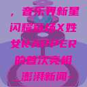 X姓女Rapper首次亮相，音乐界新星闪耀登场X姓女RAPPER的首次亮相_澎湃新闻-The Paper  第1张