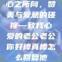 心之所向，赞美与爱意的碰撞—致我心爱的老公老公你好棒真棒怎么回复他  第1张