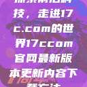 探索前沿科技，走进17c.com的世界17ccom官网最新版本更新内容下载方法  第1张