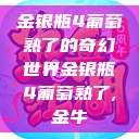 金银瓶4葡萄熟了的奇幻世界金银瓶4葡萄熟了,金牛  第1张