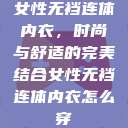 女性无裆连体内衣,时尚与舒适的完美结合女性无裆连体内衣怎么穿 第1张 女性无裆连体内衣,时尚与舒适的完美结合女性无裆连体内衣怎么穿 第1张