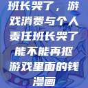 班长哭了，游戏消费与个人责任班长哭了能不能再抠游戏里面的钱漫画  第1张