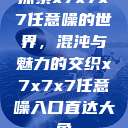 探索x7x7x7任意噪的世界，混沌与魅力的交织x7x7x7任意噪入口直达大象  第1张