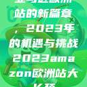 亚马逊欧洲站的新篇章,2023年的机遇与挑战2023amazon欧洲站大长颈 第1张 亚马逊欧洲站的新篇章,2023年的机遇与挑战2023amazon欧洲站大长颈 第1张