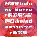 日本Windows Server的发展与影响日本windowsserver服务器  第1张