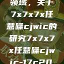 探索未知的领域，关于7x7x7x任意噪cjwic的研究7x7x7x任意噪cjwic-17c20.cm-17c.11  第1张
