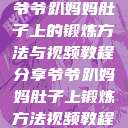 爷爷趴妈妈肚子上的锻炼方法与视频教程分享爷爷趴妈妈肚子上锻炼方法视频教程  第1张