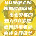 90岁肥老奶奶的时尚风采，毛毛外套的魅力90岁肥老奶奶毛毛外套性交日母羊  第1张