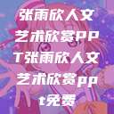 张雨欣人文艺术欣赏PPT张雨欣人文艺术欣赏ppt免费  第1张