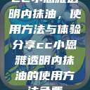 CC小恩雅透明内抹油，使用方法与体验分享cc小恩雅透明内抹油的使用方法免费  第1张