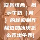 棉签与冰块的奇妙组合，揭示牛奶（黄）的秘密制作棉签加冰块怎么弄出牛奶(黄)有危害吗  第1张