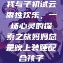 我与子初试云雨性欢乐，一场心灵的探索之旅妈妈总是晚上装睡配合孩子  第1张