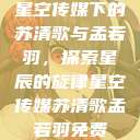 星空传媒下的苏清歌与孟若羽，探索星辰的旋律星空传媒苏清歌孟若羽免费  第1张