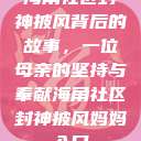 海角社区封神披风背后的故事，一位母亲的坚持与奉献海角社区封神披风妈妈入口  第1张