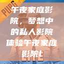 午夜家庭影院，梦想中的私人影院体验午夜家庭影院l  第1张