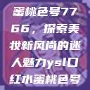 YSL口红水蜜桃色号7766，探索美妆新风尚的迷人魅力ysl口红水蜜桃色号7766在线  第1张