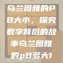 乌兰图雅的PB大小，探究数字背后的故事乌兰图雅的pB多大1  第1张