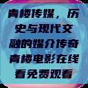 青楼传媒，历史与现代交融的媒介传奇青楼电影在线看免费观看  第1张