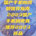 国产手机拍视频推荐指南 2023国产手机拍视频推荐2023成品  第1张