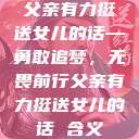 父亲有力挺送女儿的话—勇敢追梦，无畏前行父亲有力挺送女儿的话 含义  第1张