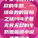 子豪与无穷无尽的牛奶，一场奇妙的冒险之旅144子豪无穷无尽的牛奶雅趣阁小说免费阅读  第1张