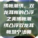 佛帐潮绣，双龙耳帐的凸浮之美佛帐潮绣凸浮双龙耳帐慧宁法师  第1张