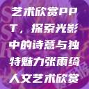 张雨绮人文艺术欣赏PPT，探索光影中的诗意与独特魅力张雨绮人文艺术欣赏ppta  第1张