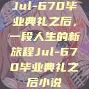 Jul-670毕业典礼之后，一段人生的新旅程Jul-670毕业典礼之后小说  第1张