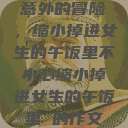 意外的冒险，缩小掉进女生的午饭里不小心缩小掉进女生的午饭里 的作文  第1张