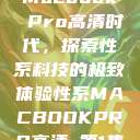 Macbook Pro高清时代，探索性系科技的极致体验性系MACBOOKPRO高清_第1集  第1张