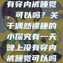有一天晚上没有穿内裤睡觉，可以吗？关于偶然裸睡的小探究有一天晚上没有穿内裤睡觉可以吗女  第1张