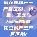麻花豆精产三产区区别,特色、工艺与品质解析麻花豆精产三产区区别? 第1张 麻花豆精产三产区区别,特色、工艺与品质解析麻花豆精产三产区区别? 第1张