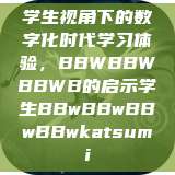 学生视角下的数字化时代学习体验，BBWBBWBBWB的启示学生BBwBBwBBwBBwkatsumi  第1张
