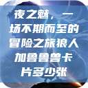 夜之魅，一场不期而至的冒险之旅狼人加鲁鲁兽卡片多少张  第1张