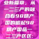 探索中国产业新篇章，从一二三产的融合看98精产国的崛起98精产国品一二三产区区:发现  第1张
