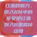 红酒的魅力,倒入B杯中的享受把红酒倒入B里喝掉动漫 第1张 红酒的魅力,倒入B杯中的享受把红酒倒入B里喝掉动漫 第1张