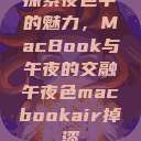 探索夜色中的魅力，MacBook与午夜的交融午夜色macbookair掉漆  第1张
