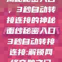 揭秘秘密入口,3秒自动转接连接的神秘面纱秘密入口3秒自动转接连接:解锁网络奇妙之门 第1张 揭秘秘密入口,3秒自动转接连接的神秘面纱秘密入口3秒自动转接连接:解锁网络奇妙之门 第1张