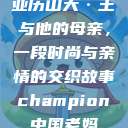 亚历山大·王与他的母亲，一段时尚与亲情的交织故事champion中国老妈  第1张