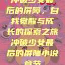 冲破少女最后的屏障，自我觉醒与成长的探索之旅冲破少女最后的屏障小说章节  第1张