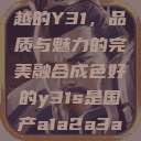 探索成色卓越的Y31，品质与魅力的完美融合成色好的y31s是国产a1a2a3a4a5  第1张