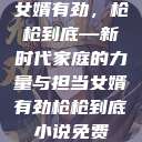 女婿有劲,枪枪到底—新时代家庭的力量与担当女婿有劲枪枪到底小说免费 第1张 女婿有劲,枪枪到底—新时代家庭的力量与担当女婿有劲枪枪到底小说免费 第1张